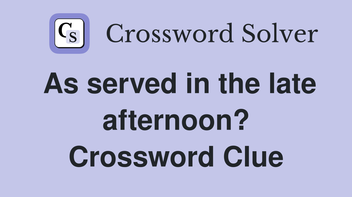 As served in the late afternoon? Crossword Clue