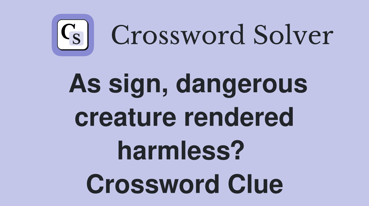 As sign, dangerous creature rendered harmless?  Crossword Clue