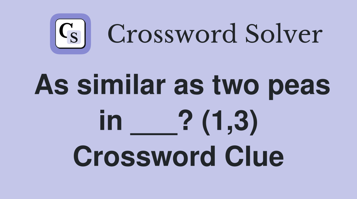 As similar as two peas in ___? (1,3) Crossword Clue