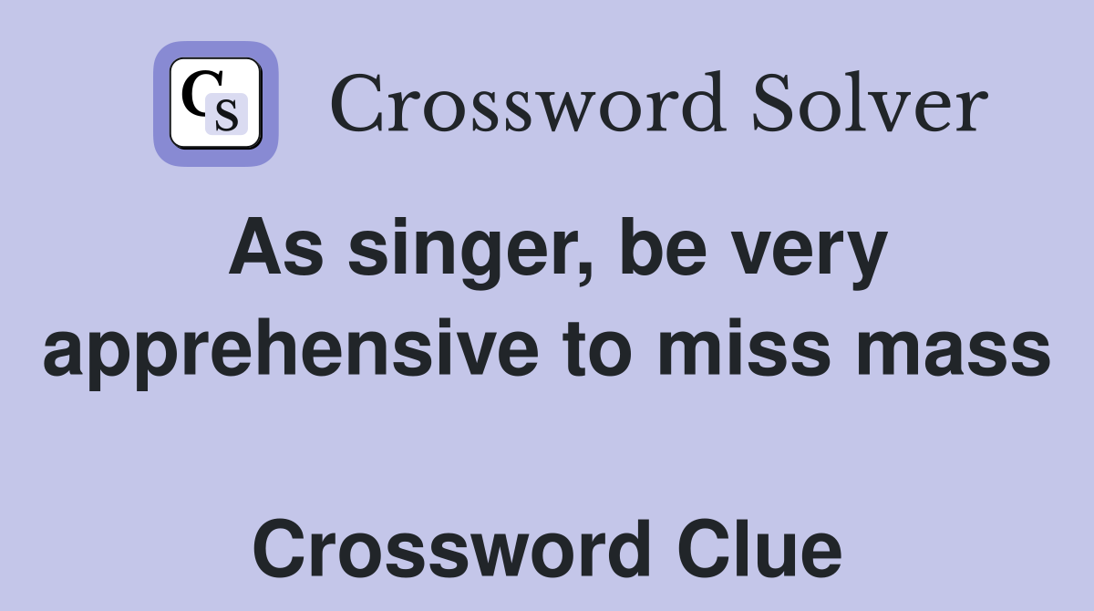 As singer, be very apprehensive to miss mass   Crossword Clue