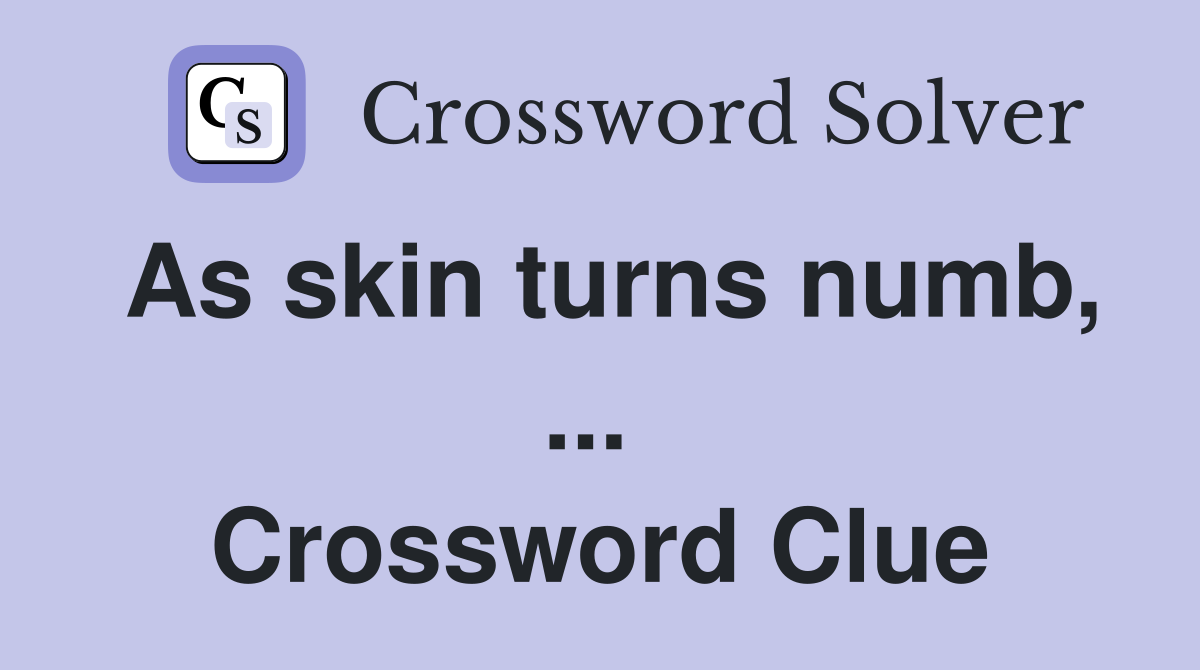 As skin turns numb, ...  Crossword Clue