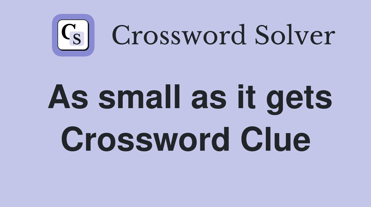 As small as it gets Crossword Clue