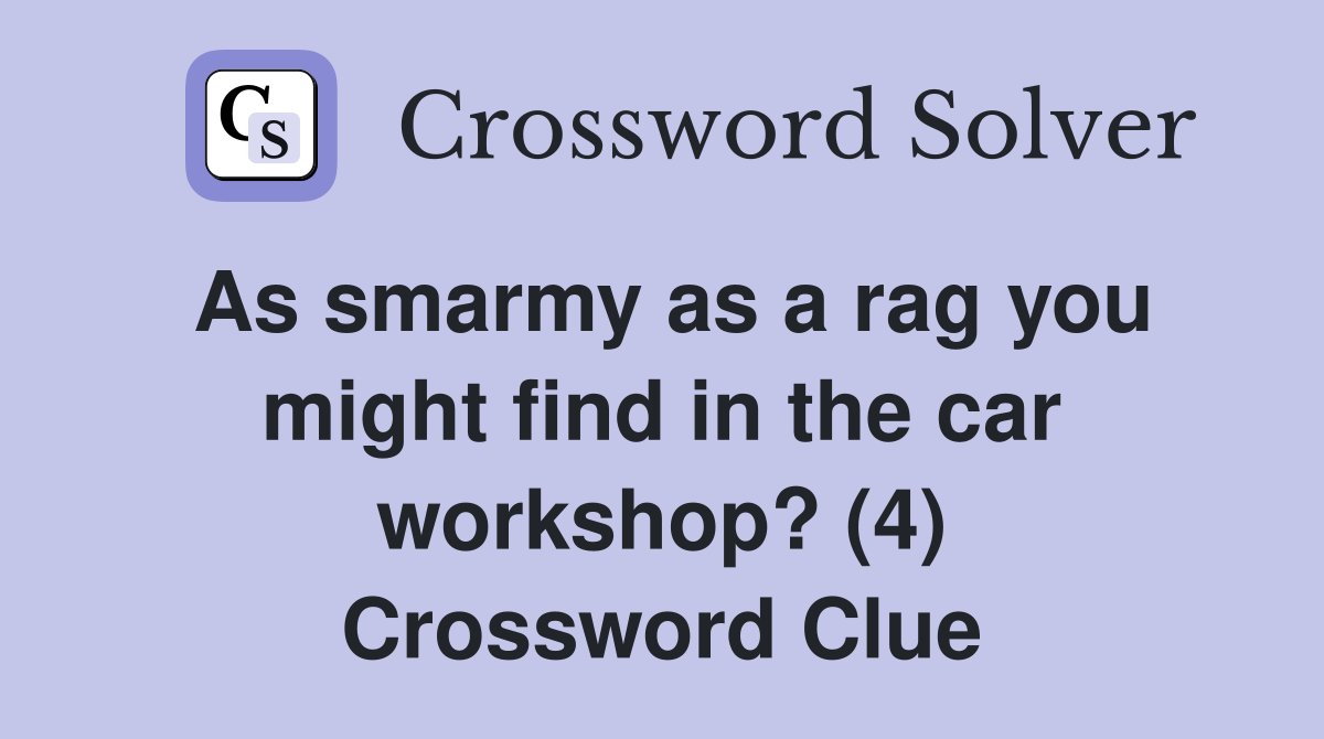 As smarmy as a rag you might find in the car workshop? (4) Crossword Clue