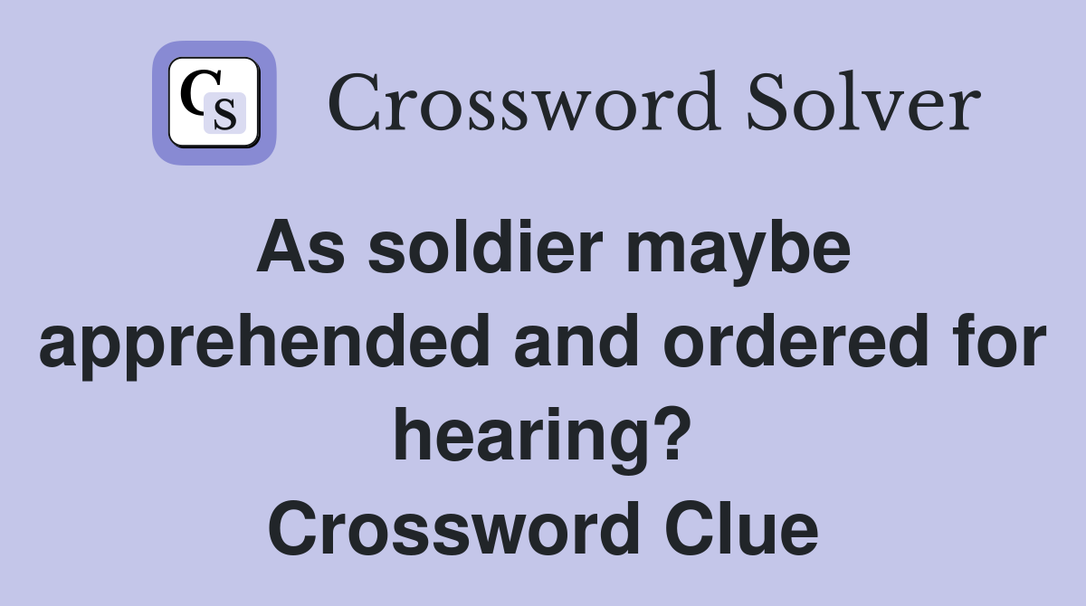 As soldier maybe apprehended and ordered for hearing? Crossword Clue