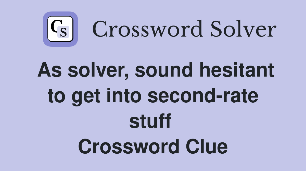 As solver, sound hesitant to get into second-rate stuff  Crossword Clue