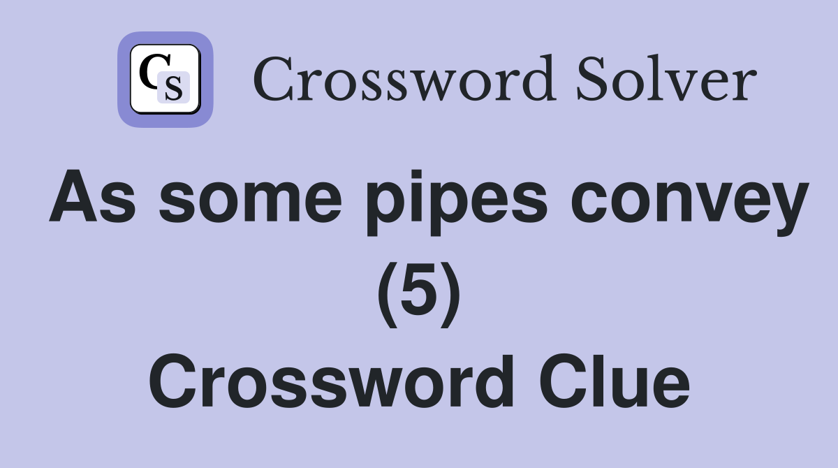 As some pipes convey (5) Crossword Clue