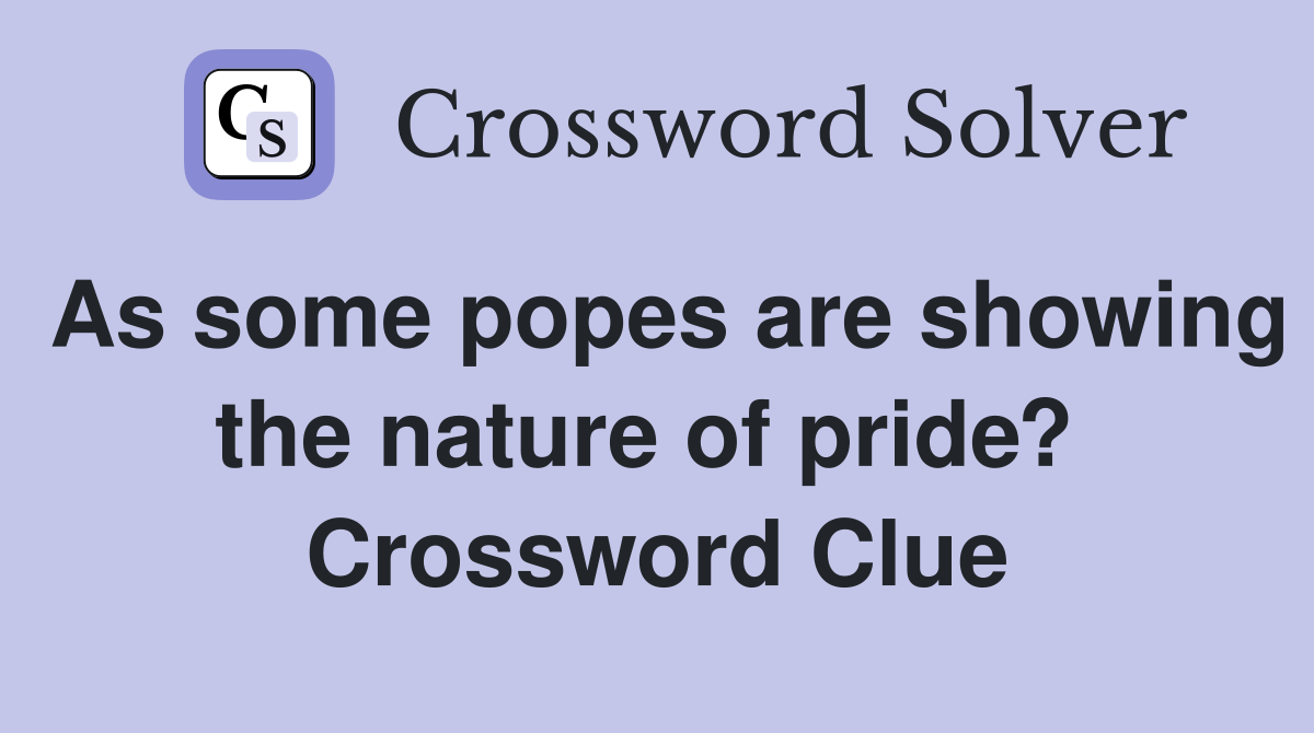 As some popes are showing the nature of pride?  Crossword Clue