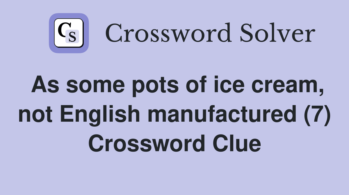 As some pots of ice cream, not English manufactured (7) Crossword Clue
