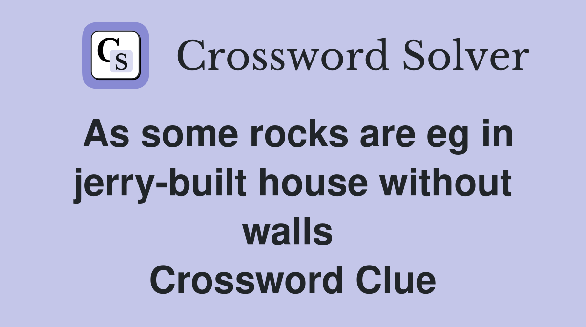 As some rocks are eg in jerry-built house without walls  Crossword Clue
