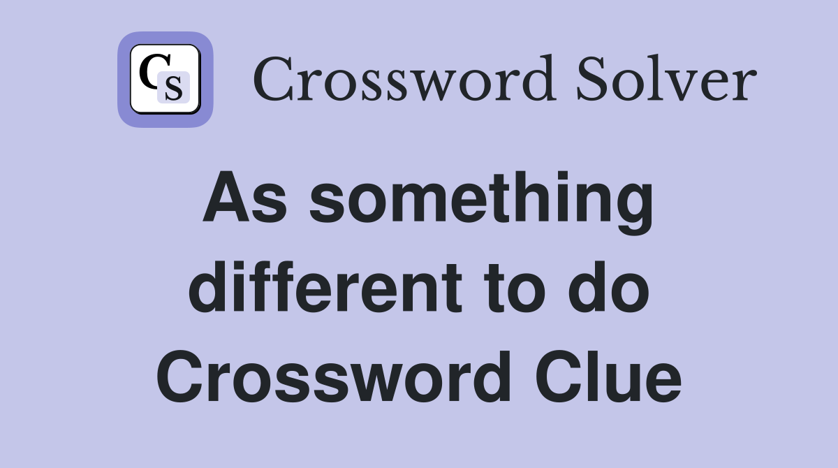 As something different to do Crossword Clue