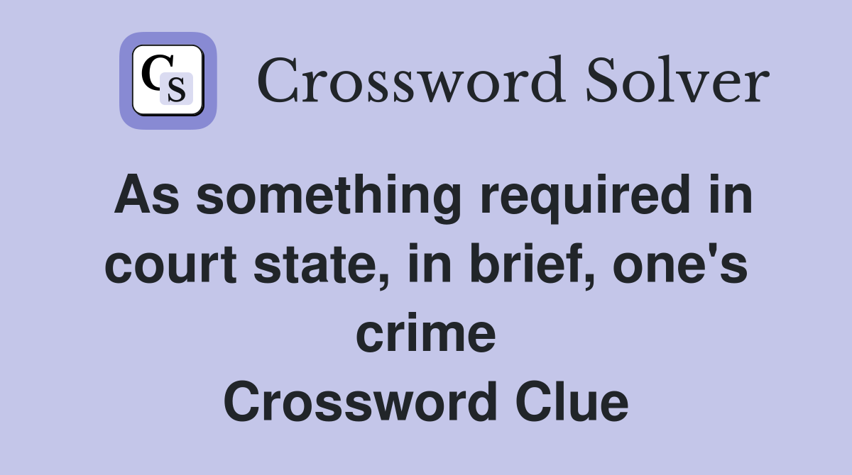 As something required in court state, in brief, one's crime Crossword Clue