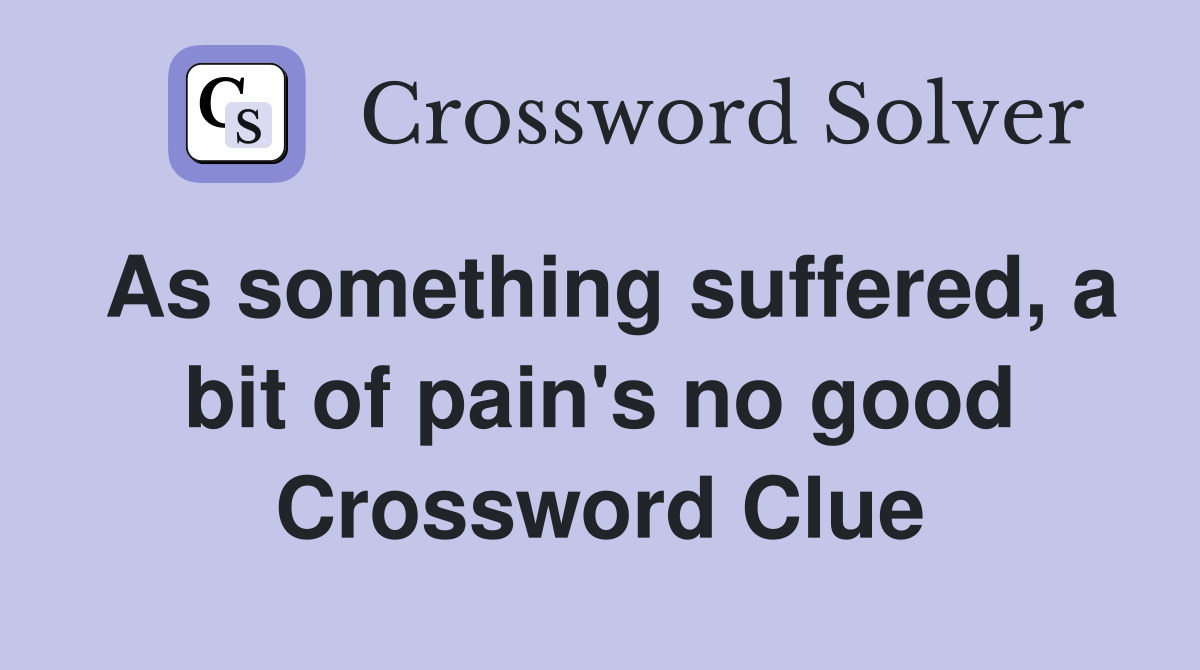 As something suffered, a bit of pain's no good Crossword Clue