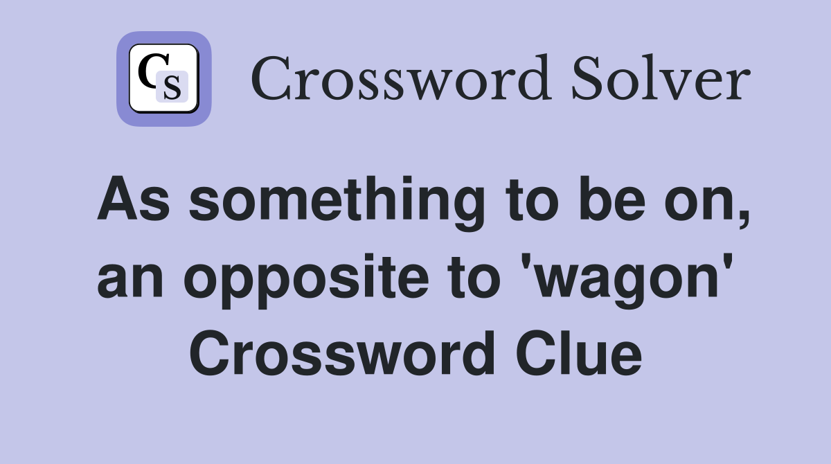 As something to be on, an opposite to 'wagon' Crossword Clue