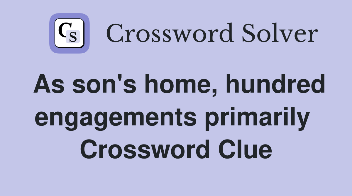 As son's home, hundred engagements primarily  Crossword Clue