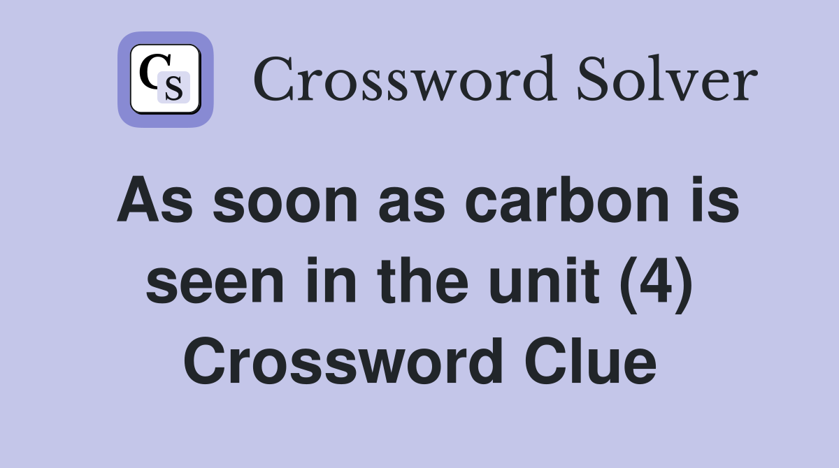 As soon as carbon is seen in the unit (4) Crossword Clue