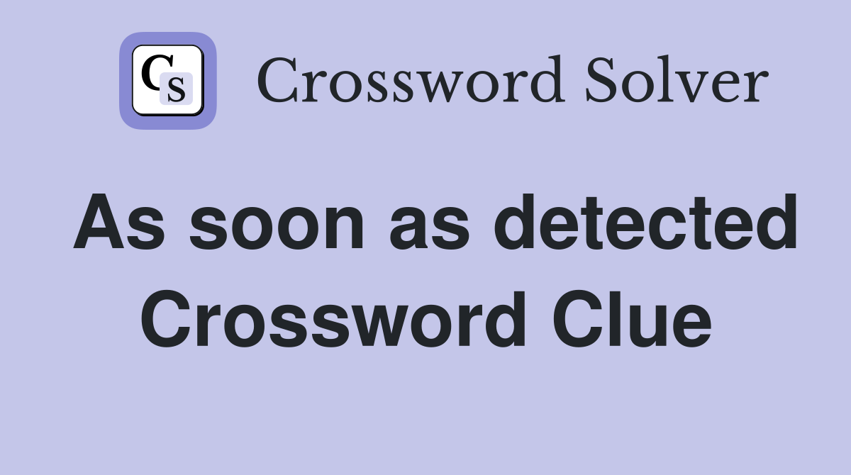 As soon as detected Crossword Clue
