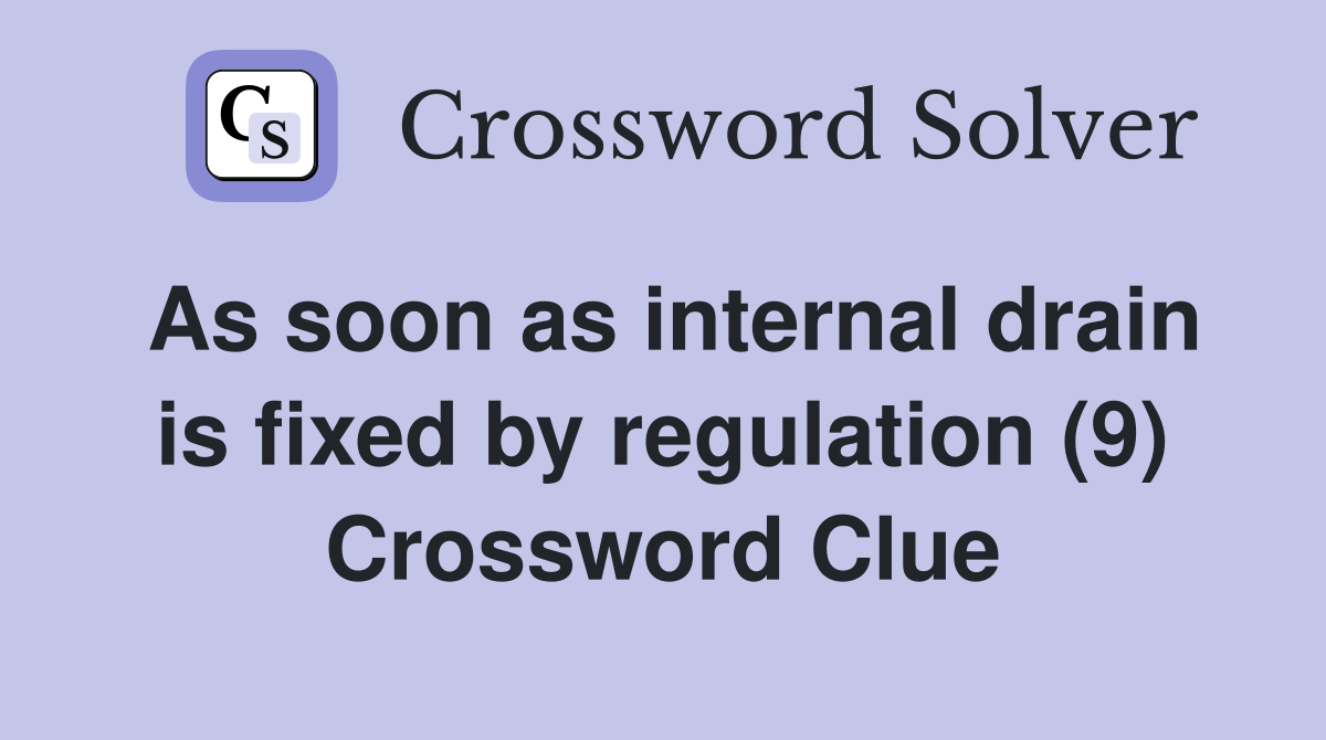 As soon as internal drain is fixed by regulation (9) Crossword Clue