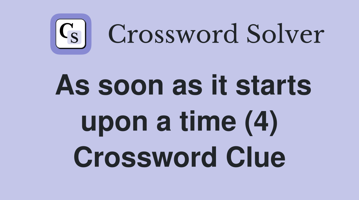 As soon as it starts upon a time (4) Crossword Clue