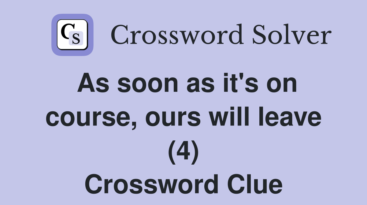 As soon as it's on course, ours will leave (4) Crossword Clue