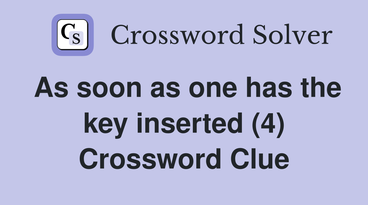 As soon as one has the key inserted (4) Crossword Clue