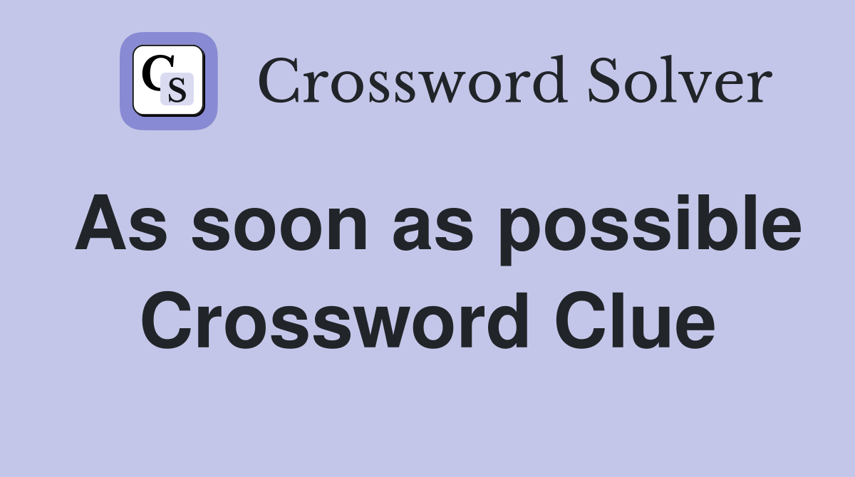 As soon as possible Crossword Clue