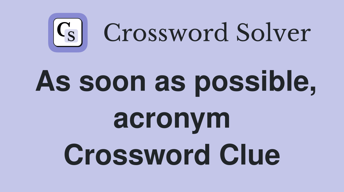 As soon as possible, acronym Crossword Clue