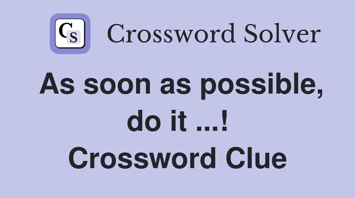 As soon as possible, do it ...! Crossword Clue