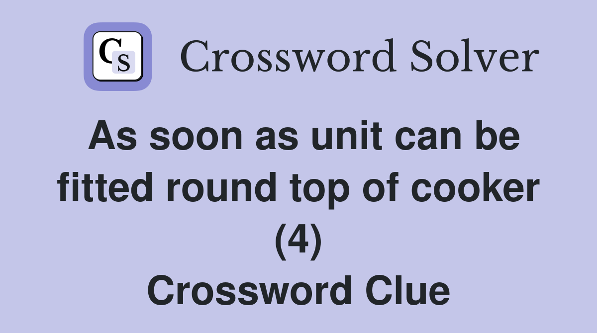 As soon as unit can be fitted round top of cooker (4) Crossword Clue