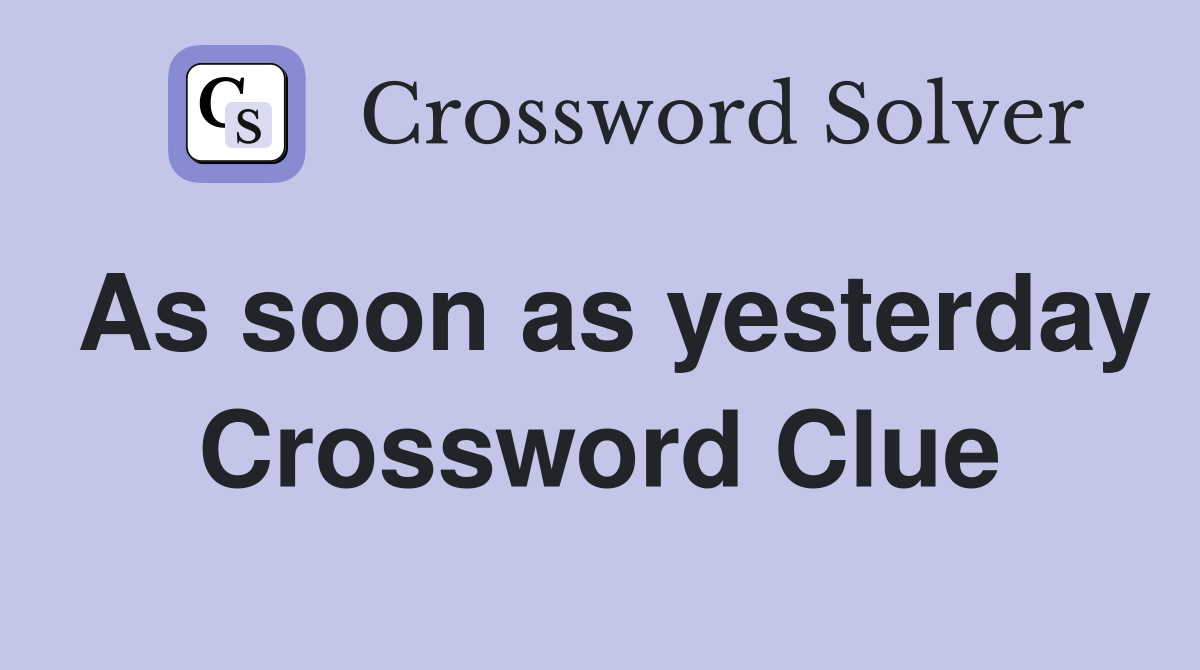 As soon as yesterday Crossword Clue