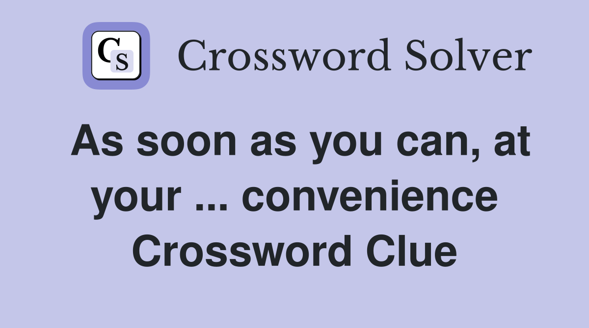 As soon as you can, at your ... convenience Crossword Clue