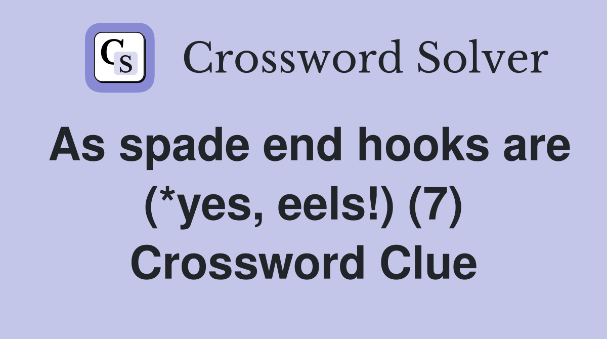 As spade end hooks are (*yes, eels!) (7) Crossword Clue