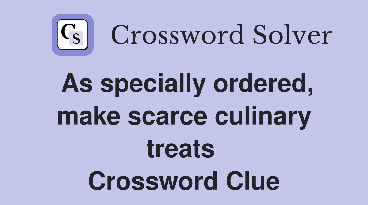 As specially ordered, make scarce culinary treats  Crossword Clue