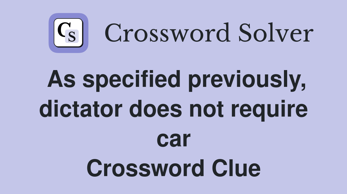 As specified previously, dictator does not require car Crossword Clue