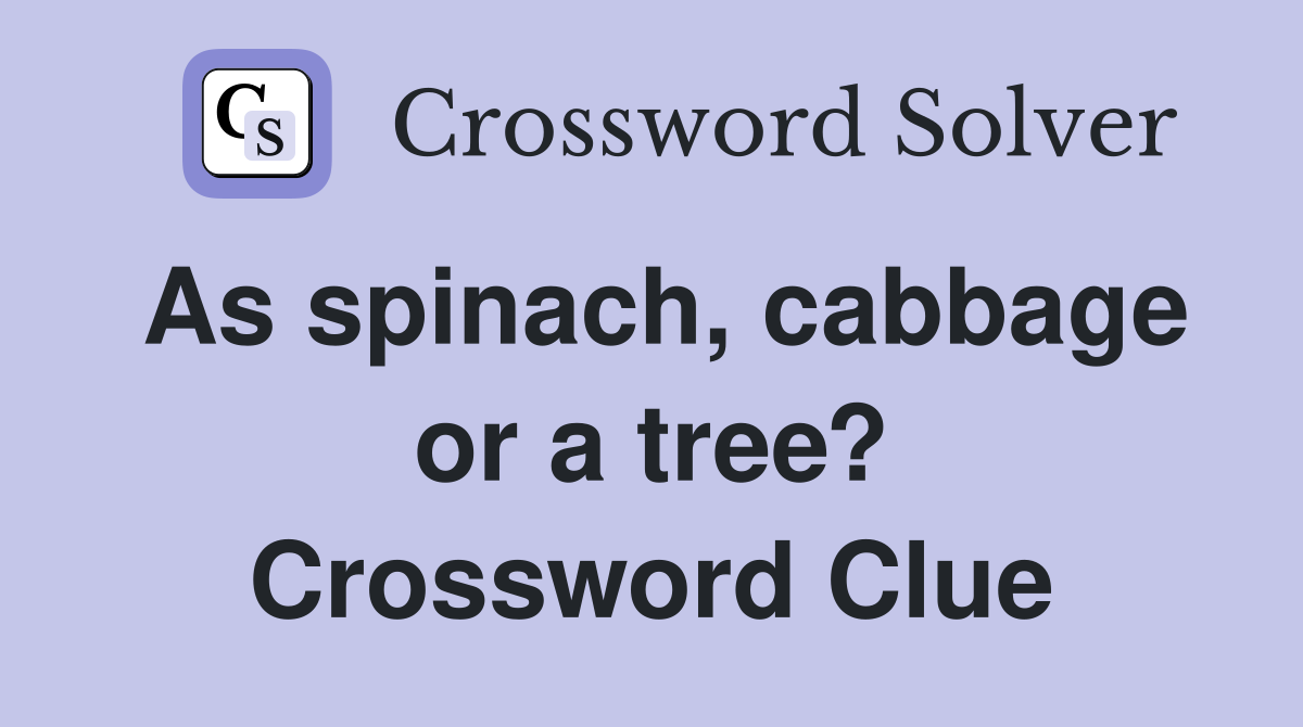 As spinach, cabbage or a tree? Crossword Clue