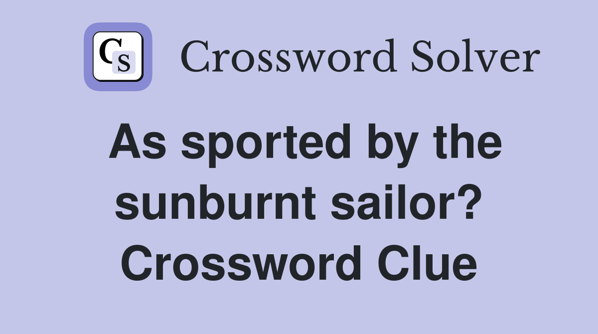 As sported by the sunburnt sailor? Crossword Clue