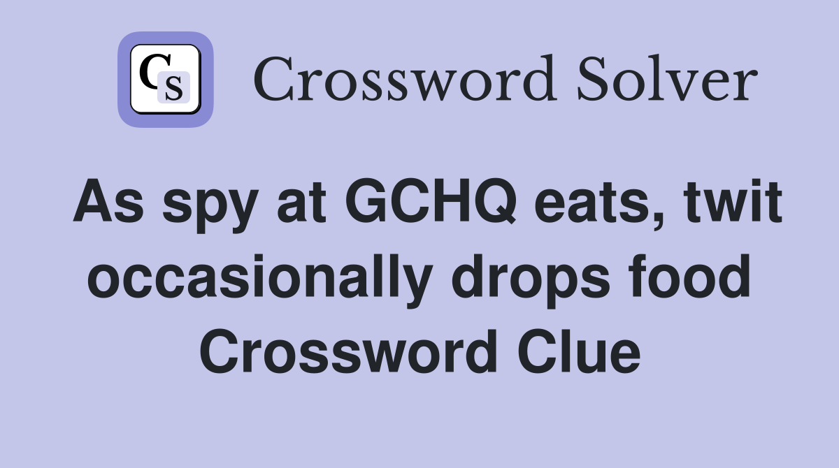 As spy at GCHQ eats, twit occasionally drops food Crossword Clue