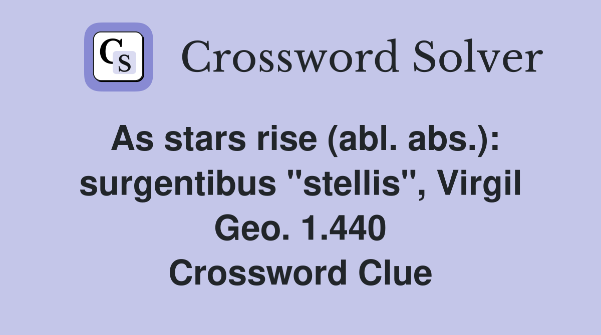 As stars rise (abl. abs.): surgentibus "stellis", Virgil Geo. 1.440 Crossword Clue