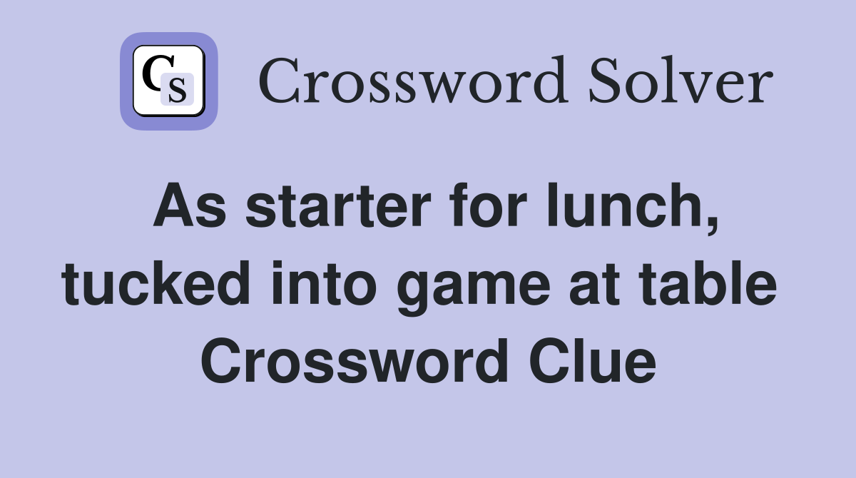 As starter for lunch, tucked into game at table  Crossword Clue