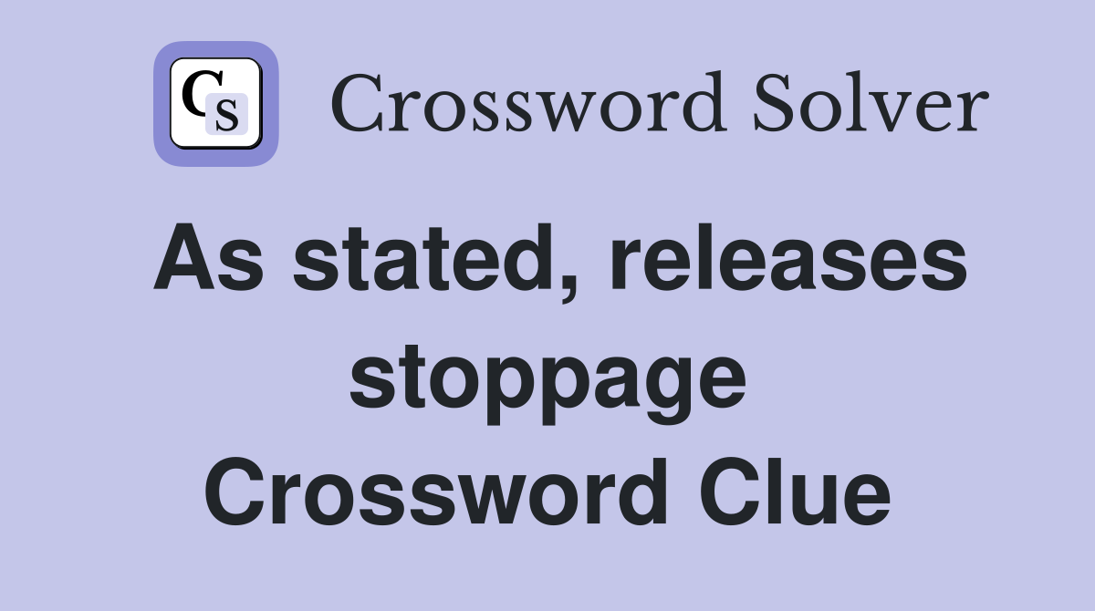 As stated, releases stoppage Crossword Clue