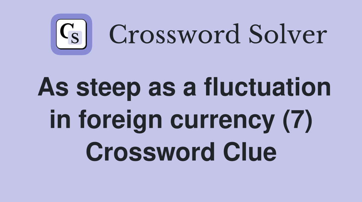 As steep as a fluctuation in foreign currency (7) Crossword Clue
