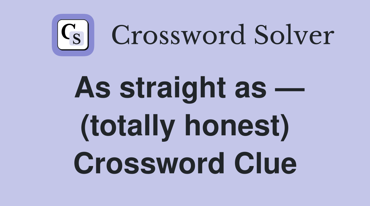 As straight as — (totally honest) Crossword Clue