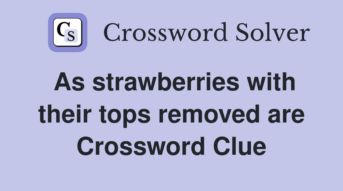 As strawberries with their tops removed are Crossword Clue