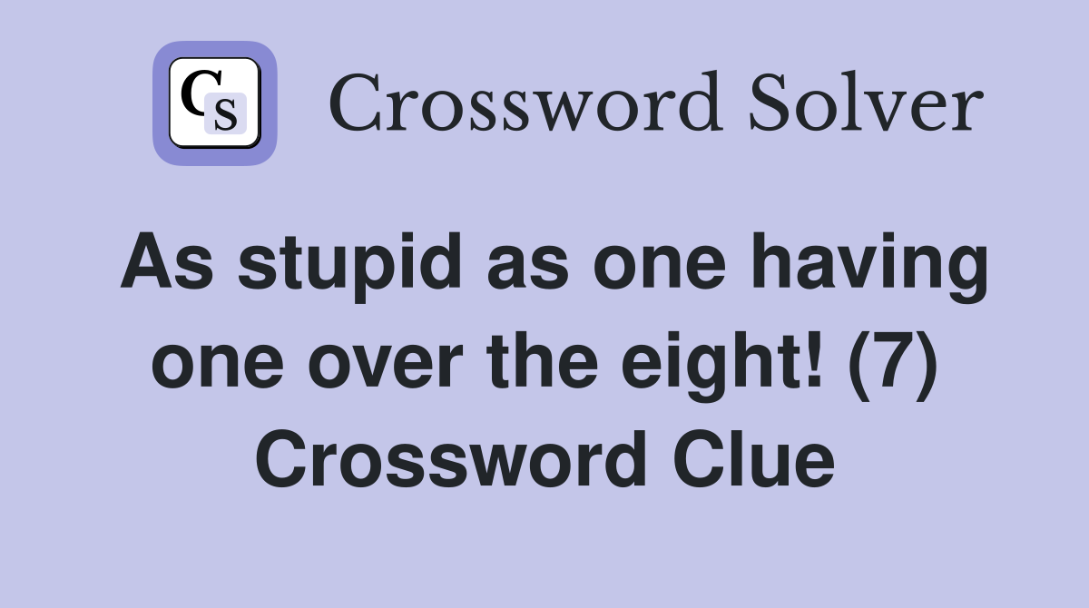 As stupid as one having one over the eight! (7) Crossword Clue