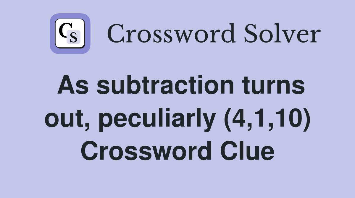 As subtraction turns out, peculiarly (4,1,10) Crossword Clue