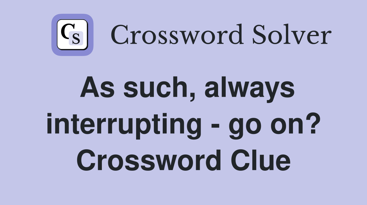 As such, always interrupting - go on? Crossword Clue