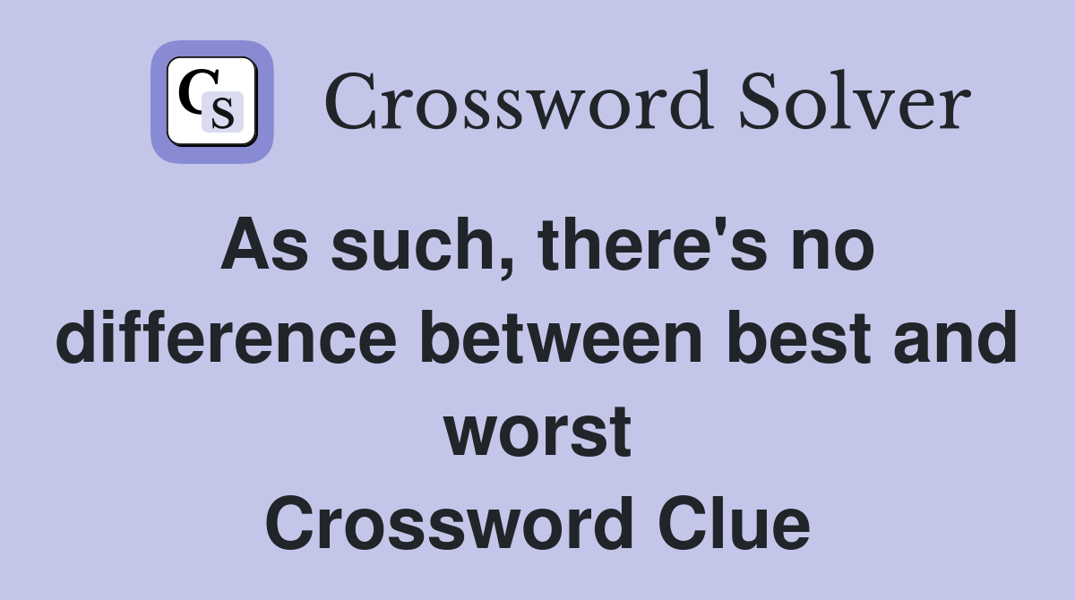 As such, there's no difference between best and worst Crossword Clue