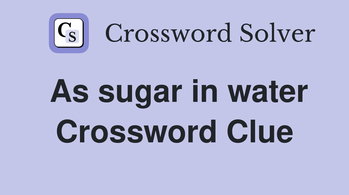 As sugar in water Crossword Clue