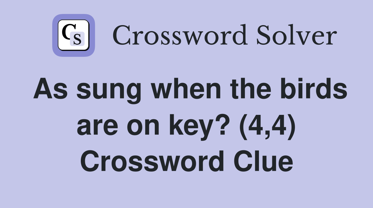 As sung when the birds are on key? (4,4) Crossword Clue
