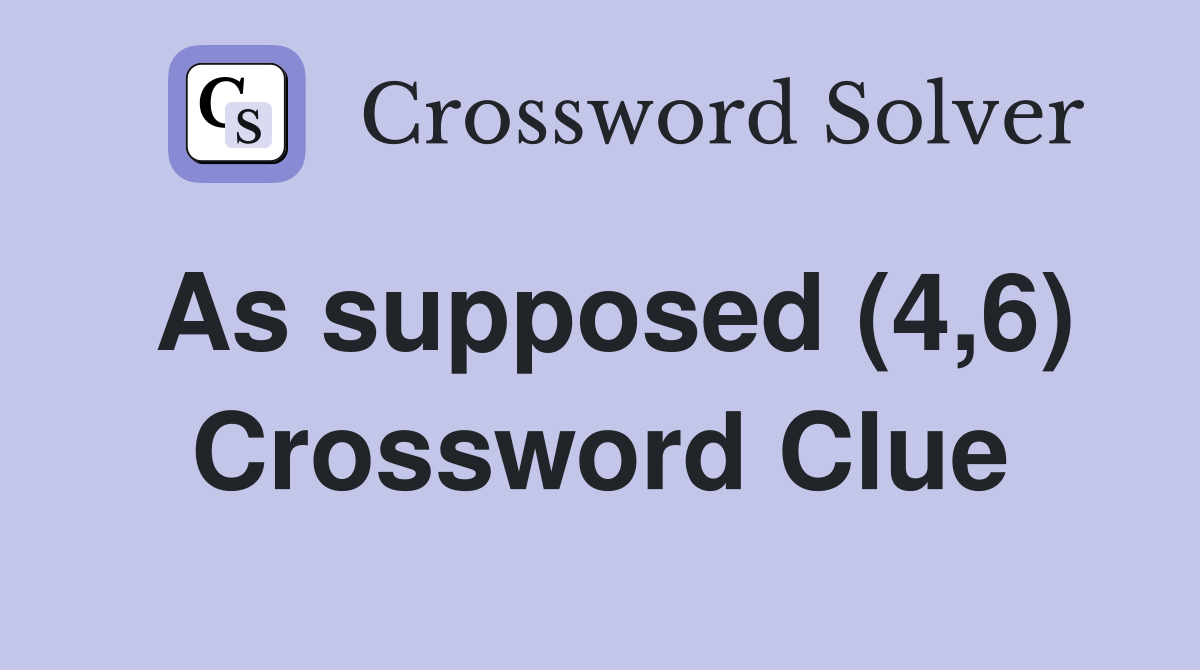 As supposed (4,6) Crossword Clue