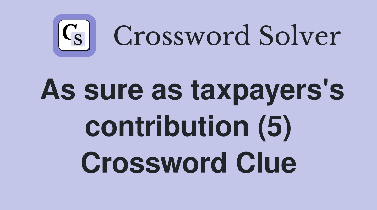 As sure as taxpayers's contribution (5) Crossword Clue